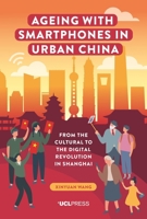 Ageing with Smartphones in Urban China: From the Cultural to the Digital Revolution in Shanghai 1800084129 Book Cover