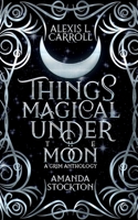 Things Magical Under the Moon: A Grim Anthology B0CFGKFDWN Book Cover