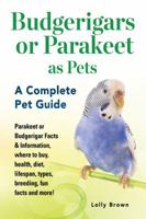 Budgerigars or Parakeet as Pets: Parakeet or Budgerigar Facts & Information, where to buy, health, diet, lifespan, types, breeding, fun facts and more! A Complete Pet Guide 1941070779 Book Cover