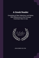 A Greek Reader: Consisting of New Selections and Notes, With References to the Principal Grammars Now in Use 1377701107 Book Cover