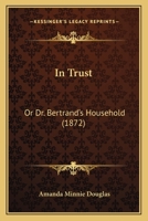 In Trust; or, Dr. Bertrand's Household 0548830770 Book Cover