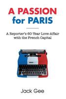 A Passion for Paris: A Reporter's 60-Year Love-Affair with the French Capital 1466411279 Book Cover