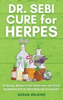 Dr. SEBI CURE FOR HERPES: The Natural Method to Cure Herpes Virus and Prevent Recurrences With Dr. Sebi's Herbs and Alkaline Diet 1801722161 Book Cover