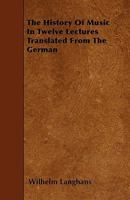 The History of Music in Twelve Lectures: Translated From the German 1165089270 Book Cover