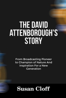 THE DAVID ATTENBOROUGH’S STORY: From Broadcasting Pioneer to Champion of Nature And Inspiration For a New Generation B0FRN7SC7H Book Cover
