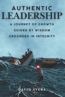 Authentic Leadership: A Journey of Growth, Guided by Wisdom, Grounded in Integrity B0DSJC4SYR Book Cover