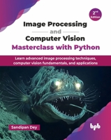 Image Processing and Computer Vision Masterclass with Python: Learn advanced image processing techniques, computer vision fundamentals, and applications - 2nd Edition 9365890039 Book Cover