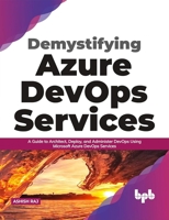 Demystifying Azure DevOps Services: A Guide to Architect, Deploy, and Administer DevOps Using Microsoft Azure DevOps Services 9389898684 Book Cover
