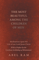 The Most Beautiful Among the Children of Men - Meditations upon the Life of our Lord Jesus Christ - With a Preface by the Cardinal Archbishop of Westminster 1528708946 Book Cover