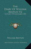 The Diary Of William Bentley V2: January 1793-December 1802 1432644726 Book Cover