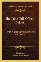 Table-Talk: Being the Discourses of John Selden Esq; or His Sence of Various Matters of Weight and High Consequence Relating especially to Religion and State 1171108559 Book Cover