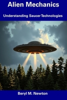 Alien Mechanics: Understanding Saucer Technologies B0F47XK252 Book Cover