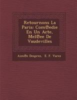Retournons La Paris: Com℗edie En Un Acte, M�el℗ee De Vaudevilles 1249992974 Book Cover