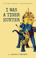 I Was a Tiger Hunter: eyewitness accounts 1445643146 Book Cover
