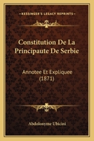 Constitution De La Principaute De Serbie: Annotee Et Expliquee (1871) 1275693385 Book Cover