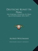 Deutsche Kunst In Prag: Ein Vortrag Gehalten Zu Prag Am 25 November 1876 (1877) 1160074216 Book Cover