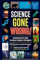SCIENCE GONE WRONG!: Outrageous Facts About the World's Weirdest Experiments, Maddest Scientists, and Discoveries That Shocked Everyone (Young Explorer Series) 1997925583 Book Cover
