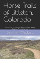Horse Trails of Littleton, Colorado: Riding Your Horse on Colorado Open Space, Daytrips Around Denver B08FT5GXHD Book Cover