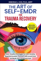 The Art of Self-EMDR for Trauma Recovery: Clear, Creative Strategies to Calm Anxiety, Regulate Emotion, Connect with Loved Ones, and Build Joy & Empowerment B0FGVQ2WYH Book Cover