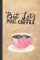 But Let's Make Coffee: Caffeine | But First Coffee | Nurses | Cup of Joe | I love Coffee | Gift Under 10 | Cold Drip | Cafe Work Space | Barista | Coffee Beans | Aficionados | Flat White 1697660657 Book Cover