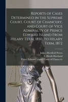 Reports of Cases Determined in the Supreme Court, Court of Chancery and Court of Vice Admiralty of Prince Edward Island: From Hilary Term, 1850 to Hilary Term, 1872 1014327237 Book Cover