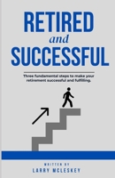Retired and Successful: Three fundamental steps to make your retirement successful and fulfilling. B0DRTQLLFZ Book Cover