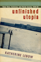 Unfinished Utopia: Nowa Huta, Stalinism, and Polish Society, 1949-56 0801451248 Book Cover