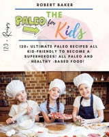 The Paleo Diet for Kids: 120+ Ultimate Paleo Recipes All Kid-Friendly to Become a Superheroes! All Paleo and Healthy -Based Food! All Low-carb and Ketogenic for a Better Metabolism Functioning! 1802748083 Book Cover