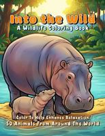 Into The Wild - A Wildlife Coloring Book: 50 Animals From Around The World B0GZ7QGCZK Book Cover