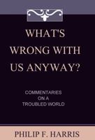 What's Wrong With Us, Anyway?: Commentaries On A Troubled World 1440436843 Book Cover