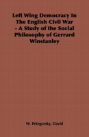 Left Wing Democracy In The English Civil War - A Study of the Social Philosophy of Gerrard Winstanley 1406798525 Book Cover