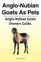 Anglo-Nubian Goats As Pets. Anglo-Nubian Goats Owners Guide. 1788650816 Book Cover