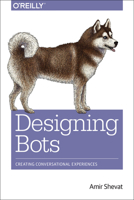 Designing Bots: Creating Conversational Experiences 1491974826 Book Cover