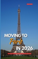 MOVING TO PARIS IN 2026: A fresh start abroad filled with culture, challenges, and new possibilities B0GMY4Q8H9 Book Cover