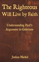 The Righteous Will Live By Faith: Understanding Paul's Argument in Galatians 1483969479 Book Cover