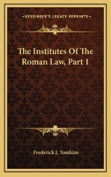 The Institutes of the Roman Law: Containing an Account of the Sources of the Roman Law from the Earliest Period Till the Decline of the Western Empire, Part 1 1432537148 Book Cover