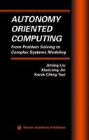 Autonomy Oriented Computing: From Problem Solving to Complex Systems Modeling (Multiagent Systems, Artificial Societies, and Simulated Organizations) 1441954805 Book Cover