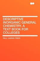 Descriptive Inorganic General Chemistry: A Text Book for Colleges 1019044349 Book Cover