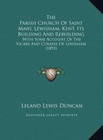 The Parish Church Of Saint Mary, Lewisham, Kent, Its Building And Rebuilding: With Some Account Of The Vicars And Curates Of Lewisham (1892) 3337336582 Book Cover