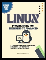 Linux Programming for Beginners to Advanced: A Complete Handbook to Building, Debugging, and Deploying System-Level Applications B0F78HK65G Book Cover