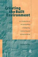 Creating the Built Environment: The Practicalities of Designing, Constructing and Owning Buildings 1138408891 Book Cover