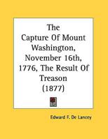 The Capture Of Mount Washington, November 16th, 1776, The Result Of Treason (1877) 0548614482 Book Cover