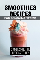 Smoothies Recipes For Removing Stress: Simple Smoothie Recipes To Try: Smoothie Ingredients To Make B09FSCKLQ5 Book Cover