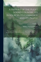 A History of the Puget Sound Country, Its Resources, Its Commerce and Its People: With Some Reference to Discoveries and Explorations in North America ... That of George Vancouver in 1792 ..; Volume 1 1021801399 Book Cover