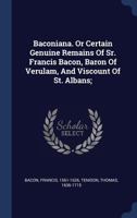 Baconiana; or, Certain Genuine Remains of Sr. Francis Bacon. In Arguments Civil and Moral, Natural, Medical, Theological, and Bibliographical; now the First Time Published 1017480613 Book Cover