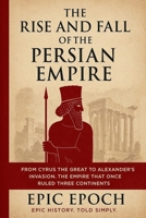 The Rise and Fall of the Persian Empire: From Cyrus the Great to Alexander's Invasion. The Empire That Once Ruled Three Continents B0F5W5W67T Book Cover