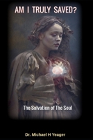 AM I TRULY SAVED?: The Salvation of The Soul B0CDJQND8R Book Cover