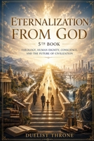 Eternalization From God, 5th Book: Theology, Human Dignity, Conscience, and the Future of Civilization B0H3TQ2CCR Book Cover