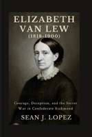 Elizabeth Van Lew (1818–1900): Courage, Deception, and the Secret War in Confederate Richmond B0FQCC5X9B Book Cover