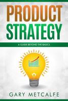 Product Strategy: A Guide Beyond the Basics 1790793548 Book Cover